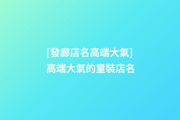 [發廊店名高端大氣]高端大氣的童裝店名-第1張-店鋪起名-玄機派
